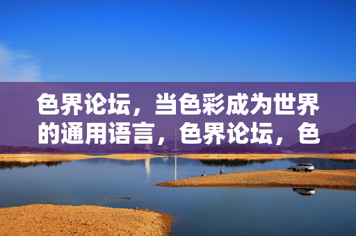 色界论坛,当色彩成为世界的通用语言,色界论坛,色彩,世界的通用语言 色界论坛,当色彩成为世界的通用语言,色界论坛,色彩,世界的通用语言