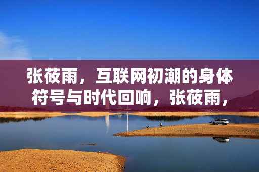 张莜雨,互联网初潮的身体符号与时代回响,张莜雨,互联网初潮的身体符号与时代回响 张莜雨,互联网初潮的身体符号与时代回响,张莜雨,互联网初潮的身体符号与时代回响