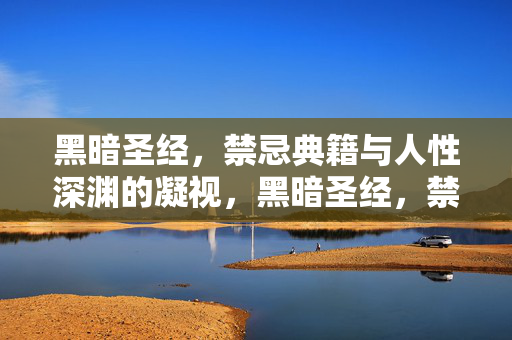 黑暗圣经,禁忌典籍与人性深渊的凝视,黑暗圣经,禁忌典籍与人性深渊的凝视 黑暗圣经,禁忌典籍与人性深渊的凝视,黑暗圣经,禁忌典籍与人性深渊的凝视