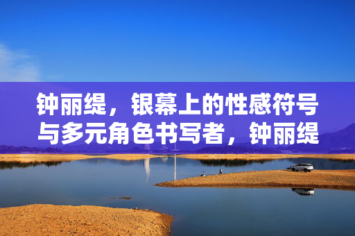 钟丽缇,银幕上的性感符号与多元角色书写者,钟丽缇,银幕性感符号与多元角色书写者 钟丽缇,银幕上的性感符号与多元角色书写者,钟丽缇,银幕性感符号与多元角色书写者