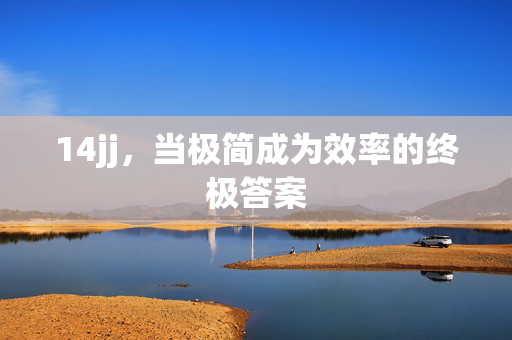 14jj,当极简成为效率的终极答案 14jj,当极简成为效率的终极答案