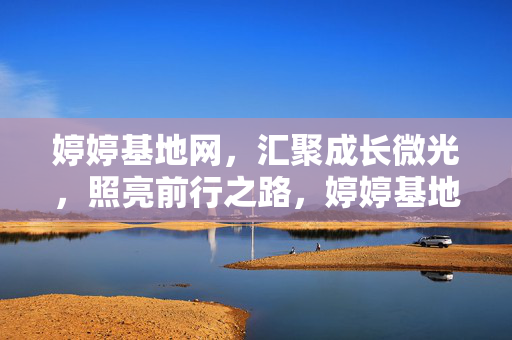 婷婷基地网,汇聚成长微光,照亮前行之路,婷婷基地网,汇聚成长微光,照亮前行之路 婷婷基地网,汇聚成长微光,照亮前行之路,婷婷基地网,汇聚成长微光,照亮前行之路