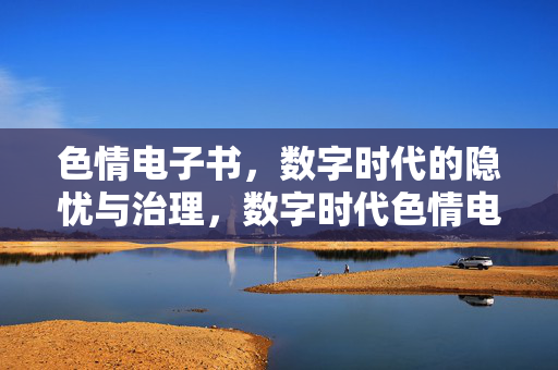 色情电子书,数字时代的隐忧与治理,数字时代色情电子书的隐忧与治理 色情电子书,数字时代的隐忧与治理,数字时代色情电子书的隐忧与治理