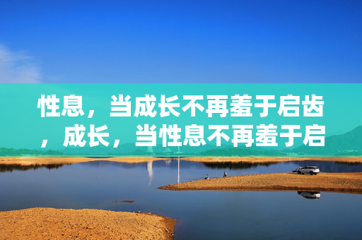 性息,当成长不再羞于启齿,成长,当性息不再羞于启齿 性息,当成长不再羞于启齿,成长,当性息不再羞于启齿