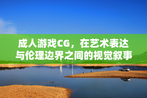 成人游戏CG,在艺术表达与伦理边界之间的视觉叙事 成人游戏CG,在艺术表达与伦理边界之间的视觉叙事