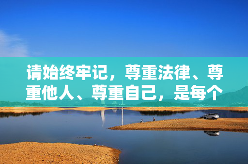 请始终牢记,尊重法律、尊重他人、尊重自己,是每个网民应尽的责任和义务。让我们携手共建一个文明、健康、和谐的网络空间,践行三尊重 共建文明网络空间 请始终牢记,尊重法律、尊重他人、尊重自己,是每个网民应尽的责任和义务。让我们携手共建一个文明、健康、和谐的网络空间,践行三尊重 共建文明网络空间