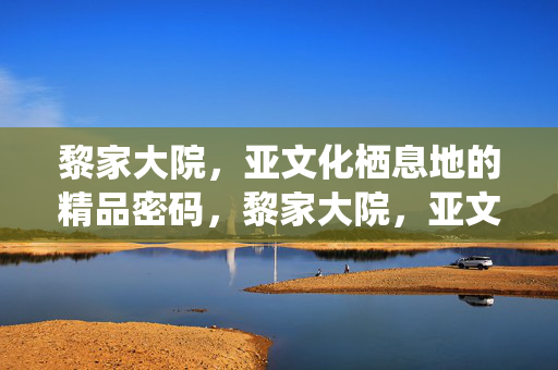黎家大院,亚文化栖息地的精品密码,黎家大院,亚文化栖息地的精品密码 黎家大院,亚文化栖息地的精品密码,黎家大院,亚文化栖息地的精品密码