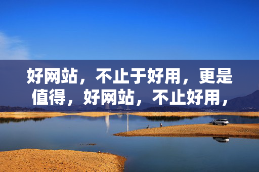 好网站,不止于好用,更是值得,好网站,不止好用,更值得 好网站,不止于好用,更是值得,好网站,不止好用,更值得