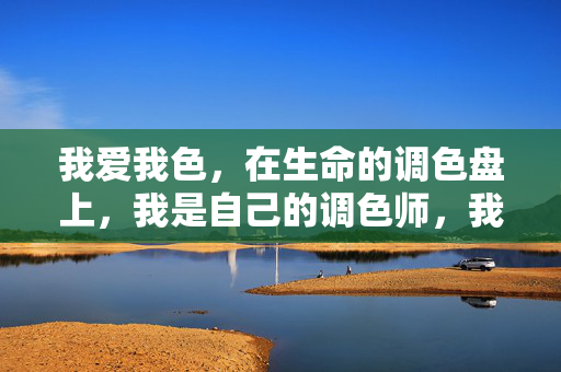 我爱我色,在生命的调色盘上,我是自己的调色师,我爱我色,我是生命的调色师 我爱我色,在生命的调色盘上,我是自己的调色师,我爱我色,我是生命的调色师