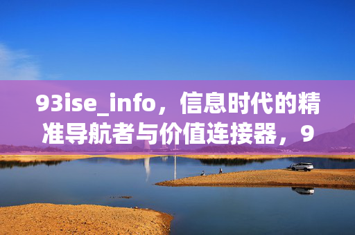 93ise_info，信息时代的精准导航者与价值连接器，93ise_info，信息时代的精准导航者与价值连接器