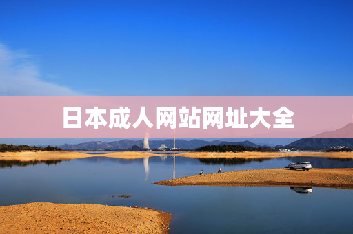日本成人网站网址大全 日本成人网站网址大全