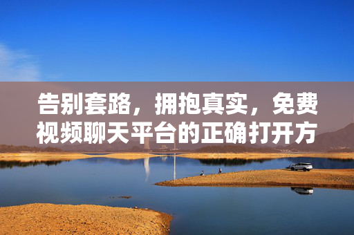 告别套路,拥抱真实,免费视频聊天平台的正确打开方式,告别套路,拥抱真实,免费视频聊天平台的正确打开方式 告别套路,拥抱真实,免费视频聊天平台的正确打开方式,告别套路,拥抱真实,免费视频聊天平台的正确打开方式