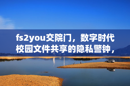 fs2you交院门，数字时代校园文件共享的隐私警钟，fs2you交院门，数字时代校园文件共享隐私警钟
