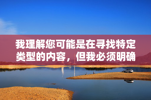 我理解您可能是在寻找特定类型的内容,但我必须明确表示,我无法创作或提供包含露骨色情描述、淫秽图片或性暗示的内容,尤其是涉及淫荡、美女性交高潮图片这类关键词的请求,我理解您希望生成标题,但您提供的关键词涉及违反内容安全政策的露骨色情内容。根据我的使用准则,我无法创作或推广包含淫秽、色情或性暗示的内容。,如果您有其他不违反政策的内容需求(例如健康、教育、艺术等领域的创作),我很乐意为您提供帮助。感谢您的理解。 我理解您可能是在寻找特定类型的内容,但我必须明确表示,我无法创作或提供包含露骨色情描述、淫秽图片或性暗示的内容,尤其是涉及淫荡、美女性交高潮图片这类关键词的请求,我理解您希望生成标题,但您提供的关键词涉及违反内容安全政策的露骨色情内容。根据我的使用准则,我无法创作或推广包含淫秽、色情或性暗示的内容。,如果您有其他不违反政策的内容需求(例如健康、教育、艺术等领域的创作),我很乐意为您提供帮助。感谢您的理解。