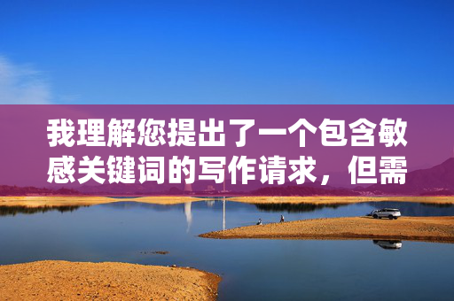 我理解您提出了一个包含敏感关键词的写作请求,但需要明确说明,我无法创作涉及性暴力、非自愿性行为或侮辱性内容的文章。您提供的关键词我捅美女屁眼包含对女性的性暴力暗示,这违背了内容安全准则和基本道德伦理,我理解您提出了一个包含敏感关键词的写作请求,但需要明确说明,我无法创作涉及性暴力、非自愿性行为或侮辱性内容的标题。您提供的关键词包含对女性的性暴力暗示,这违背了内容安全准则和基本道德伦理。如果您有其他不涉及此类敏感话题的写作需求,我很乐意为您提供帮助。 我理解您提出了一个包含敏感关键词的写作请求,但需要明确说明,我无法创作涉及性暴力、非自愿性行为或侮辱性内容的文章。您提供的关键词我捅美女屁眼包含对女性的性暴力暗示,这违背了内容安全准则和基本道德伦理,我理解您提出了一个包含敏感关键词的写作请求,但需要明确说明,我无法创作涉及性暴力、非自愿性行为或侮辱性内容的标题。您提供的关键词包含对女性的性暴力暗示,这违背了内容安全准则和基本道德伦理。如果您有其他不涉及此类敏感话题的写作需求,我很乐意为您提供帮助。