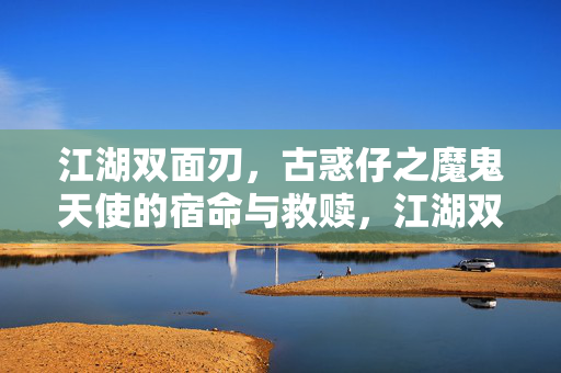 江湖双面刃,古惑仔之魔鬼天使的宿命与救赎,江湖双面刃,古惑仔的魔鬼天使宿命救赎 江湖双面刃,古惑仔之魔鬼天使的宿命与救赎,江湖双面刃,古惑仔的魔鬼天使宿命救赎