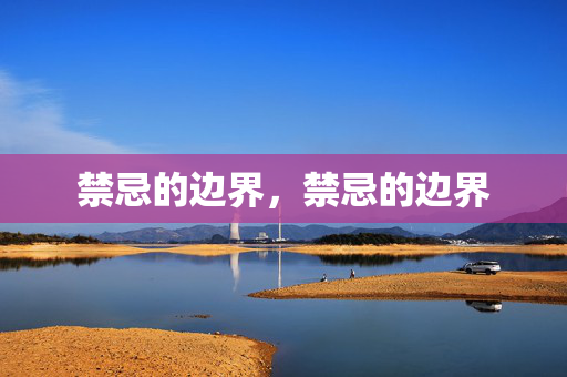 禁忌的边界,禁忌的边界 禁忌的边界,禁忌的边界