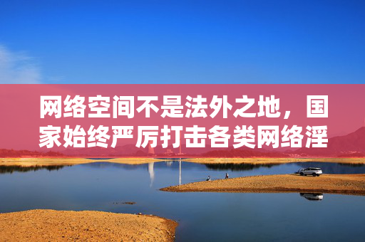 网络空间不是法外之地,国家始终严厉打击各类网络淫秽色情信息,相关网站和平台一旦发现,将依法予以取缔。我们应当自觉遵守法律法规,树立正确的网络使用观念,远离不良信息,共同营造清朗、健康、文明的网络环境 网络空间不是法外之地,国家始终严厉打击各类网络淫秽色情信息,相关网站和平台一旦发现,将依法予以取缔。我们应当自觉遵守法律法规,树立正确的网络使用观念,远离不良信息,共同营造清朗、健康、文明的网络环境