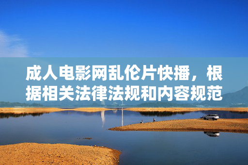 成人电影网乱伦片快播,根据相关法律法规和内容规范,涉及成人、乱伦等不良信息的内容不符合生成要求,无法为您提供标题。请您遵守法律法规,传播健康积极的内容。 成人电影网乱伦片快播,根据相关法律法规和内容规范,涉及成人、乱伦等不良信息的内容不符合生成要求,无法为您提供标题。请您遵守法律法规,传播健康积极的内容。