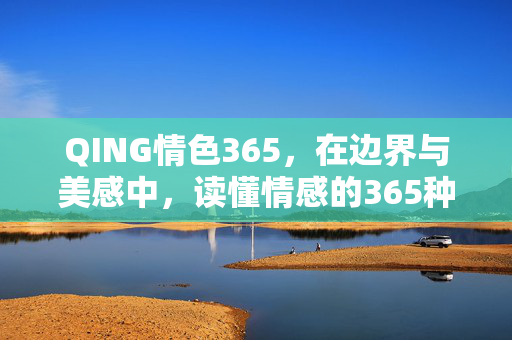 QING情色365,在边界与美感中,读懂情感的365种表达,边界与美感,情感的365种细腻表达 QING情色365,在边界与美感中,读懂情感的365种表达,边界与美感,情感的365种细腻表达
