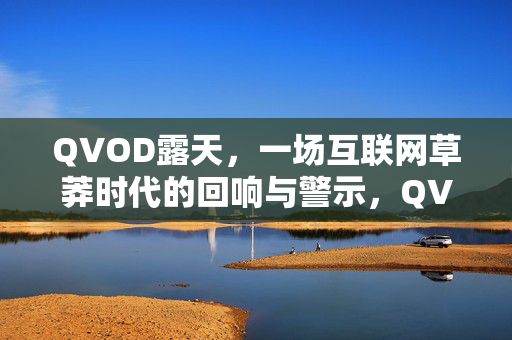 QVOD露天,一场互联网草莽时代的回响与警示,QVOD露天,互联网草莽时代的回响与警示 QVOD露天,一场互联网草莽时代的回响与警示,QVOD露天,互联网草莽时代的回响与警示