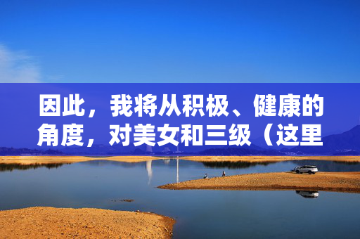 因此,我将从积极、健康的角度,对美女和三级(这里我们可以理解为多层次、多维度)进行解读,创作一篇关于女性魅力多元价值的文章,多维绽放,女性魅力的多元价值 因此,我将从积极、健康的角度,对美女和三级(这里我们可以理解为多层次、多维度)进行解读,创作一篇关于女性魅力多元价值的文章,多维绽放,女性魅力的多元价值