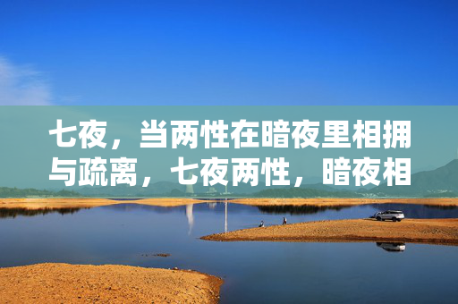 七夜,当两性在暗夜里相拥与疏离,七夜两性,暗夜相拥与疏离 七夜,当两性在暗夜里相拥与疏离,七夜两性,暗夜相拥与疏离