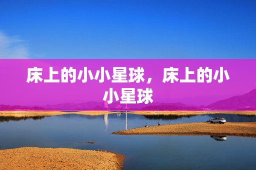 床上的小小星球,床上的小小星球 床上的小小星球,床上的小小星球