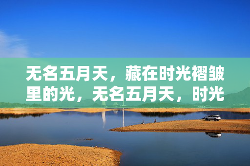 无名五月天,藏在时光褶皱里的光,无名五月天,时光褶皱里的光 无名五月天,藏在时光褶皱里的光,无名五月天,时光褶皱里的光