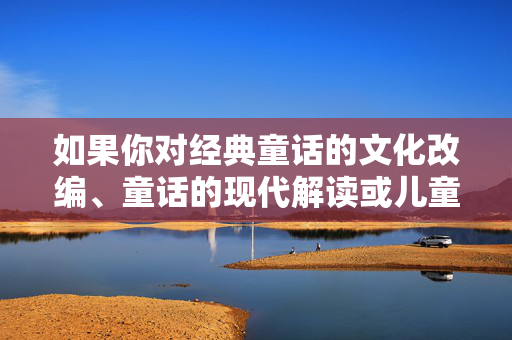 如果你对经典童话的文化改编、童话的现代解读或儿童文学与成人文化的边界等话题感兴趣,我很乐意为你提供健康、积极、有深度的内容方向。例如,可以探讨,经典童话改编,现代解读与成人儿童文化边界探索 如果你对经典童话的文化改编、童话的现代解读或儿童文学与成人文化的边界等话题感兴趣,我很乐意为你提供健康、积极、有深度的内容方向。例如,可以探讨,经典童话改编,现代解读与成人儿童文化边界探索