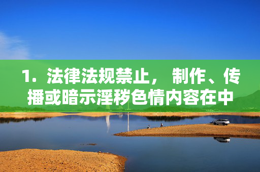 1. 法律法规禁止, 制作、传播或暗示淫秽色情内容在中国是违法行为,中国法律法规严禁制作传播淫秽色情内容 1. 法律法规禁止, 制作、传播或暗示淫秽色情内容在中国是违法行为,中国法律法规严禁制作传播淫秽色情内容