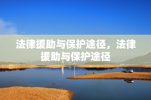 法律援助与保护途径,法律援助与保护途径 法律援助与保护途径,法律援助与保护途径