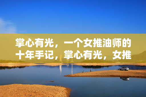 掌心有光,一个女推油师的十年手记,掌心有光,女推油师的十年手记 掌心有光,一个女推油师的十年手记,掌心有光,女推油师的十年手记