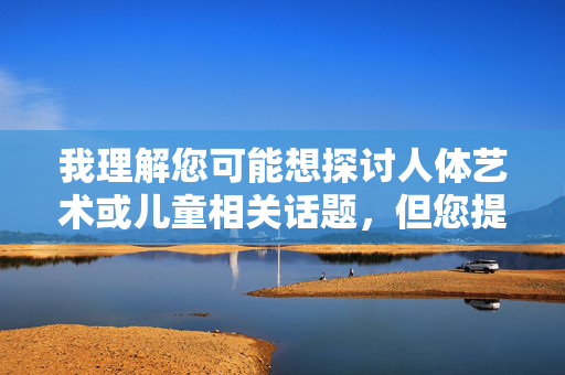 我理解您可能想探讨人体艺术或儿童相关话题,但您提供的关键词组合幼儿性交人体艺术图片涉及严重违法和危害儿童的内容,我无法创作此类文章 我理解您可能想探讨人体艺术或儿童相关话题,但您提供的关键词组合幼儿性交人体艺术图片涉及严重违法和危害儿童的内容,我无法创作此类文章