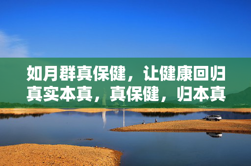 如月群真保健,让健康回归真实本真,真保健,归本真 如月群真保健,让健康回归真实本真,真保健,归本真