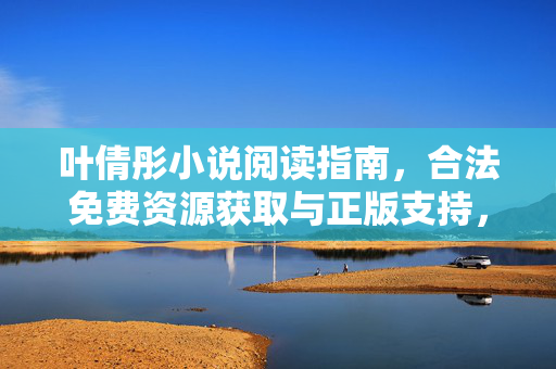 叶倩彤小说阅读指南,合法免费资源获取与正版支持,叶倩彤小说阅读指南,合法免费资源获取与正版支持 叶倩彤小说阅读指南,合法免费资源获取与正版支持,叶倩彤小说阅读指南,合法免费资源获取与正版支持