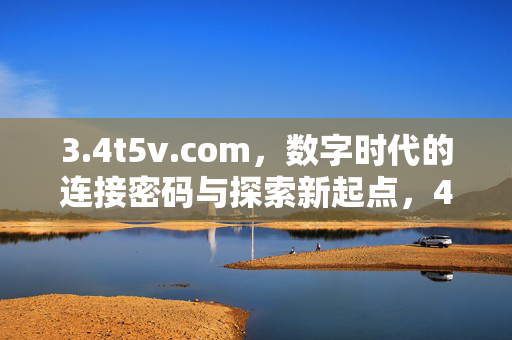 3.4t5v.com,数字时代的连接密码与探索新起点,4t5v.com,数字时代的连接密码与探索新起点 3.4t5v.com,数字时代的连接密码与探索新起点,4t5v.com,数字时代的连接密码与探索新起点