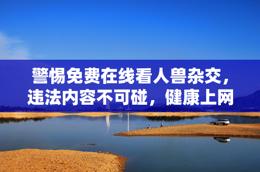 警惕免费在线看人兽杂交,违法内容不可碰,健康上网守底线,警惕免费在线看人兽杂交,违法内容不可碰,健康上网守底线 警惕免费在线看人兽杂交,违法内容不可碰,健康上网守底线,警惕免费在线看人兽杂交,违法内容不可碰,健康上网守底线