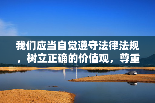 我们应当自觉遵守法律法规,树立正确的价值观,尊重他人隐私和人格尊严,坚决抵制任何不良信息和违法行为。网络空间不是法外之地,传播、制作此类违法内容将承担相应的法律责任,网络空间须守法,违法必担责 我们应当自觉遵守法律法规,树立正确的价值观,尊重他人隐私和人格尊严,坚决抵制任何不良信息和违法行为。网络空间不是法外之地,传播、制作此类违法内容将承担相应的法律责任,网络空间须守法,违法必担责
