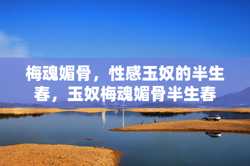 梅魂媚骨,性感玉奴的半生春,玉奴梅魂媚骨半生春 梅魂媚骨,性感玉奴的半生春,玉奴梅魂媚骨半生春