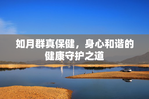 如月群真保健，身心和谐的健康守护之道