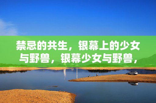 禁忌的共生,银幕上的少女与野兽,银幕少女与野兽,禁忌共生 禁忌的共生,银幕上的少女与野兽,银幕少女与野兽,禁忌共生