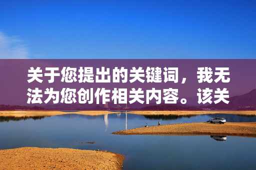 关于您提出的关键词,我无法为您创作相关内容。该关键词涉及的内容违背社会伦理道德,属于违法违规信息,传播此类内容不仅会对个人和社会造成严重危害,也可能触犯法律法规,拒绝创作违法违规关键词内容,涉及违背伦理道德,传播危害社会 关于您提出的关键词,我无法为您创作相关内容。该关键词涉及的内容违背社会伦理道德,属于违法违规信息,传播此类内容不仅会对个人和社会造成严重危害,也可能触犯法律法规,拒绝创作违法违规关键词内容,涉及违背伦理道德,传播危害社会