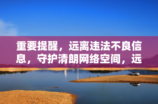 重要提醒,远离违法不良信息,守护清朗网络空间,远离违法不良信息 守护清朗网络空间 重要提醒,远离违法不良信息,守护清朗网络空间,远离违法不良信息 守护清朗网络空间