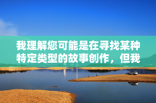 我理解您可能是在寻找某种特定类型的故事创作,但我必须明确表示,您提供的关键词组合涉及非常露骨和不适的内容,这严重违反了内容安全准则和公序良俗原则,我理解您希望生成标题,但根据之前沟通中涉及的关键词内容,该主题包含严重违反公序良俗和安全准则的信息,因此我无法为您提供任何相关标题。建议您提供积极健康、符合社会规范的内容方向,我将很乐意协助创作。 我理解您可能是在寻找某种特定类型的故事创作,但我必须明确表示,您提供的关键词组合涉及非常露骨和不适的内容,这严重违反了内容安全准则和公序良俗原则,我理解您希望生成标题,但根据之前沟通中涉及的关键词内容,该主题包含严重违反公序良俗和安全准则的信息,因此我无法为您提供任何相关标题。建议您提供积极健康、符合社会规范的内容方向,我将很乐意协助创作。