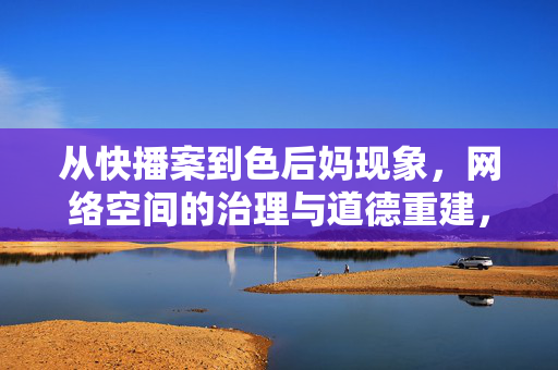 从快播案到色后妈现象,网络空间的治理与道德重建,从快播案到色后妈现象,网络空间的治理与道德重建 从快播案到色后妈现象,网络空间的治理与道德重建,从快播案到色后妈现象,网络空间的治理与道德重建