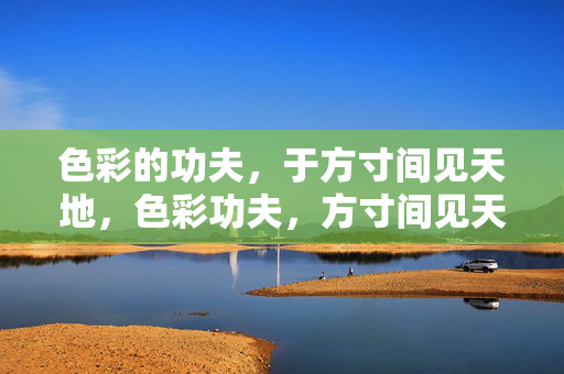 色彩的功夫,于方寸间见天地,色彩功夫,方寸间见天地 色彩的功夫,于方寸间见天地,色彩功夫,方寸间见天地