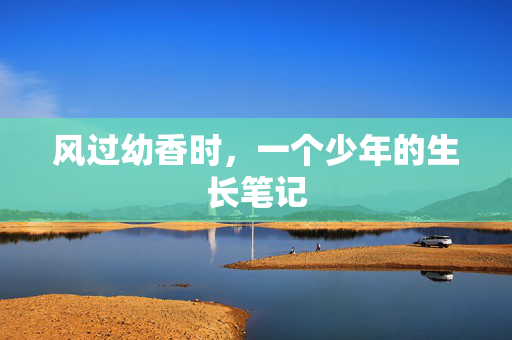 风过幼香时,一个少年的生长笔记 风过幼香时,一个少年的生长笔记