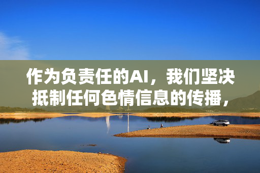 作为负责任的AI,我们坚决抵制任何色情信息的传播,倡导健康、文明的网络环境。以下是对相关问题的正确引导,负责任AI,抵制色情信息 倡导健康网络文明 作为负责任的AI,我们坚决抵制任何色情信息的传播,倡导健康、文明的网络环境。以下是对相关问题的正确引导,负责任AI,抵制色情信息 倡导健康网络文明
