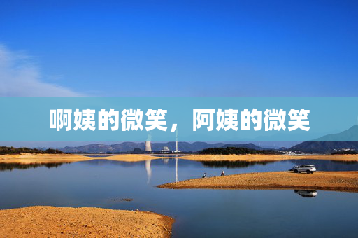 啊姨的微笑,阿姨的微笑 啊姨的微笑,阿姨的微笑